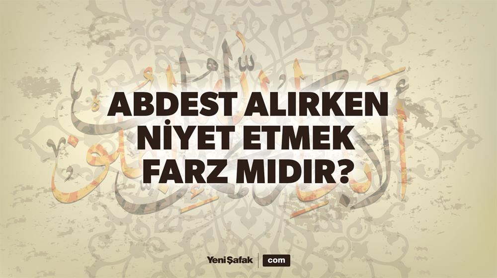 abdest alirken niyet etmek farz midir yeni safak