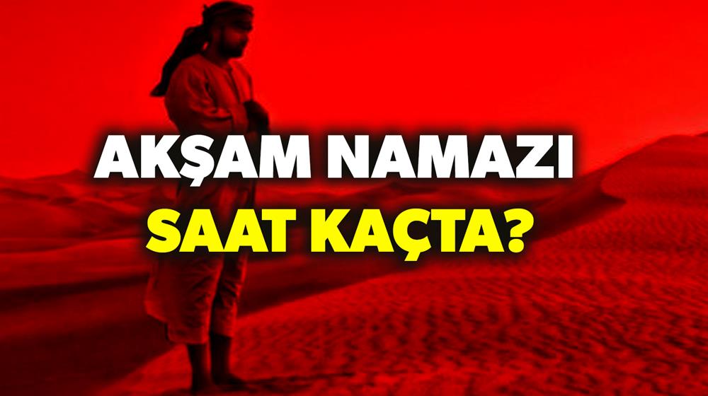 aksam namazi saat kacta aksam namazi vakti ne zaman yeni safak