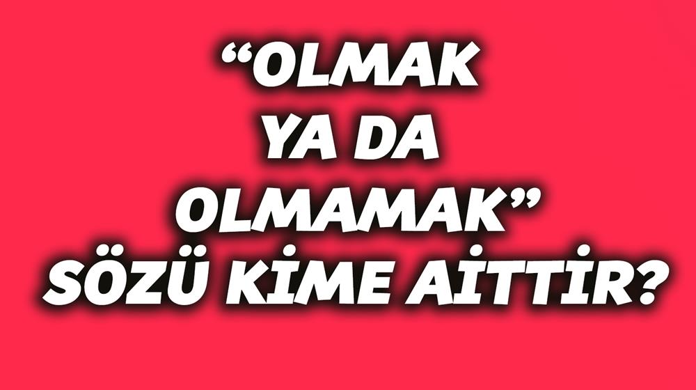 olmak ya da olmamak sozu kime aittir yeni safak